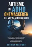 Autisme en ADHD ontmaskeren bij volwassen mannen: Begrijp je geest, verbeter je concentratie, regel je emoties, voorkom burn-out, versterk relaties en bouw blijvend zelfvertrouwen op