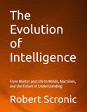 The Evolution of Intelligence: From Matter and Life to Minds, Machines, and the Future of Understanding