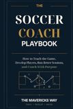 The Soccer Coach Playbook: How to Teach the Game, Develop Players, Run Better Sessions, and Coach With Purpose: 2