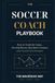 The Soccer Coach Playbook: How to Teach the Game, Develop Players, Run Better Sessions, and Coach With Purpose: 2