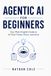 Agentic AI for Beginners: Your Plain-English Guide to AI That Thinks, Plans and Acts