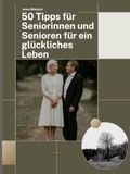 50 Tipps für Seniorinnen und Senioren für ein glückliches Leben: Ein persönlicher Begleiter für mehr Freude, Gelassenheit und Mut in den besten Jahren