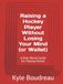 Raising a Hockey Player Without Losing Your Mind (or Wallet): A Real-World Guide for Hockey Parent