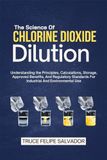 The Science Of Chlorine Dioxide Dilution: Understanding the Principles, Calculations, Storage, Approved Benefits, And Regulatory Standards For Industrial And Environmental Use