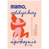 Mamo oddychaj spokojnie: O sile łagodności, odkrywaniu swoich zasobów i świadomym macierzyństwie