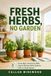 Fresh Herbs, No Garden: Grow Basil, Rosemary, Mint, Sage, and Kitchen Herbs Indoors—Even in Small Spaces