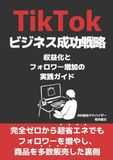 TikTok TikTokビジネス成功戦略～収益化・フォロワー増加・集客を加速させる実践ガイド～初心者からのアルゴリズム理解からマネタイズまでを網羅
