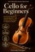 Cello for Beginners: First Sound Method to Classical Mastery + 50+ Classical & Easy Songs for Beginner Cellists