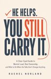 He Helps. You Still Carry It.: A Clear-Eyed Guide to Mental Load, Real Ownership, and What to Do When the Talks Don’t Change Anything