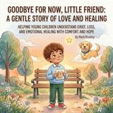 Goodbye for Now, Little Friend: A Gentle Story of Love and Healing: Helping Young Children Understand Grief, Loss, and Emotional Healing with Comfort and Hope