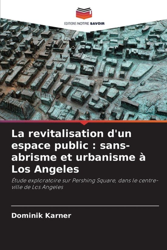 La Editions Notre Savoir La revitalisation d'un espace public: sans-abrisme et urbanisme à Los Angeles