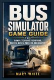 BUS SIMULATOR GAME GUIDE: THE COMPLETE GUIDE TO DRIVING, ROUTES, BUSES, CAREERS, AND MASTERY