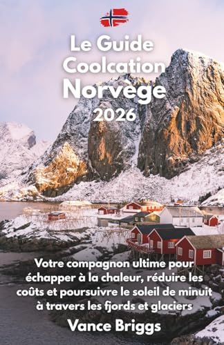 Le Coolcation Le Guide Coolcation Norvège 2026: Votre compagnon ultime pour échapper à la chaleur, réduire les coûts et poursuivre le soleil de minuit à travers les fjords et glaciers (French Edition)