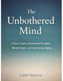 The Unbothered mind: A Stoic Guide to Emotional Discipline, Mental Clarity, and Calm Decision-Making