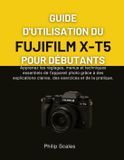 GUIDE Fujifilm Guide d'Utilisation Du Fujifilm X-T5 Pour Débutants