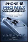 Apple IPHONE 18 PRO MAX GUIDE DE L'UTILISATEUR DE L'APPAREIL PHOTO : Maîtrisez les photos, les commandes professionnelles, les portraits, la vidéo 4K Dolby Vision, ProRes, Apple Log 2, le zoom, la prise de vue en basse lumière et les techniques d'appareil photo de tous les jours