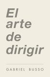 El Arte de Dirigir: Principios para tomar el control de tu vida, liderar personas y crear tu propia realidad
