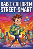 Raise children street smart: 180 Life Scenarios to Master Independence, Street-Smarts and Critical Thinking. Build Confident Kids Ready for Anything. Ages 6-12