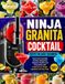 NINJA GRANITA COCKTAIL RECIPE FOR ADULT BEGINNERS: 100+ Easy Frozen Cocktails, Granitas, Margaritas, Daiquiris, Slushies and Party Drinks with Fruity Flavors, Simple Ingredients and Easy Steps