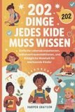 202 Independently Published 202 Dinge Jedes Kide Muss Wissen: Einfache Lebenskompetenzen, Selbstvertrauenslektionen, und Alltägliche Weisheit für wachsende Kinder: 3 Paperback