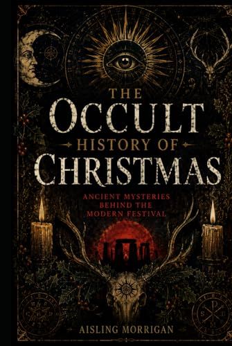 THE OCCULT HISTORY OF CHRISTMAS: Ancient Mysteries Behind the Modern Festival