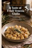 A Taste - A Taste of Friuli Venezia Giulia: 30 Traditional Recipes from Italy's Northeast