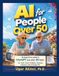 AI for People Over 50: A jargon-free guide to ChatGPT and other AI tools for work, travel, hobbies, finances, research, and everyday life.