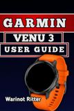 Garmin Venu 3 User Guide: Master Setup, Health and Fitness Tracking, Smart Features, and Troubleshooting