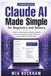 Claude AI Made Simple for Beginners and Seniors: A Step-by-Step Guide to Writing, Research, Document Analysis, Creative Projects, and Everyday AI Productivity