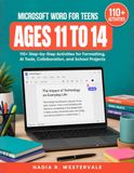 Microsoft Word for Teens Ages 11 To 14: 110+ Step-by-Step Activities for Formatting, AI Tools, Collaboration, and School Projects