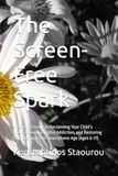 The Screen-Free Spark: A Parent’s Guide to Reclaiming Your Child’s Focus, Breaking Digital Addiction, and Restoring Connection in the Smartphone Age (Ages 6-17)