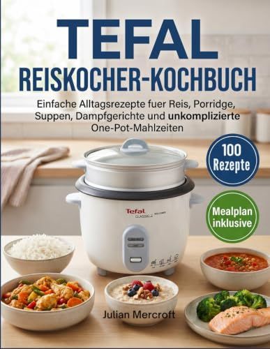 TEFAL Reiskocher-Kochbuch: Einfache Alltagsrezepte fuer Reis, Porridge, Suppen, Dampfgerichte und unkomplizierte One-Pot-Mahlzeiten