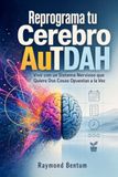 Reprograma tu Cerebro AuTDAH: Vivir con un Sistema Nervioso que Quiere Dos Cosas Opuestas a la Vez