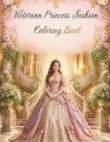 Victorian Princess Fashion Coloring Book: 20 Elegant Victorian Princesses to Color | Beautiful Royal Dresses, Lace Gowns & Vintage Fashion for Teens and Adults
