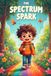 The Spectrum Spark: Unlocking the Extraordinary Strengths of Your Unique Brain