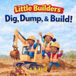 Little Builders: Dig, Dump, & Build!