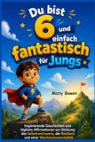 Du bist 6 und einfach fantastisch für Jungs: Inspirierende Geschichten und tägliche Affirmationen zur Stärkung des Selbstvertrauens, der Resilienz und einer Wachstumsmentalität