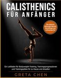 CALISTHENICS FÜR ANFÄNGER: Ein Leitfaden für Bodyweight-Training, Trainingsprogressionen und Trainingspläne für zu Hause und draußen