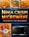 NINJA CRISPI MICROWAVE COOKBOOK FOR BEGINNERS