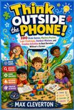 Think Outside the Phone!: 100 Brain Games, Mystery Puzzles, Logic Challenges, Outdoor Missions, and Creative Activities to Beat Boredom Without a Screen