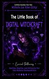 The Little Book of Digital Witchcraft: Spells, Sigils, and Rituals for the Modern Technowitch