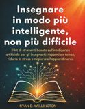 Insegnare in modo più intelligente, non più difficile: Il kit di strumenti basato sull'intelligenza artificiale per gli insegnanti: risparmiare tempo, ridurre lo stress e migliorare l'apprendimento