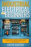 Industrial Electrical for Beginners: A Practical Guide to Schematics, Wiring Diagrams, Ladder Logic, and Troubleshooting AC and DC Motor Controls
