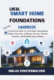 Local Smart Home Foundations Handbook: A Practical Guide to Local Home Automation, Zigbee Networks, ESPHome Devices, Privacy, Security, and Reliable Smart Homes.