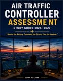 AIR TRAFFIC CONTROLLER ASSESSME NT STUDY GUIDE 2026–2027: “Master the Battery. Command the Picture. Earn the Headset.”