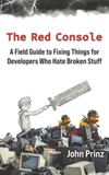 The Red Console The Red Console: A Field Guide to Fixing Things for Developers Who Hate Broken Stuff