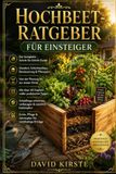 Hochbeet-Ratgeber Für Einsteiger: Der komplette Schritt-für-Schritt-Guide für Standort, Schichtaufbau, Bewässerung und Pflanzplan – Von der Planung bis zur ersten Ernte