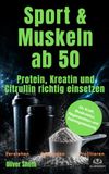 Sport und Muskeln ab 50: Protein, Kreatin und Citrullin richtig einsetzen – für Kraft, Muskulatur, Regeneration und Trainingsleistung