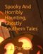 Spooky And Horribly Haunting, Ghostly Southern Tales