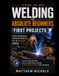 Strike an Arc: Welding for Absolute Beginners: A Zero Experience, Hands on Guide to Mig and Flux-Core Welding